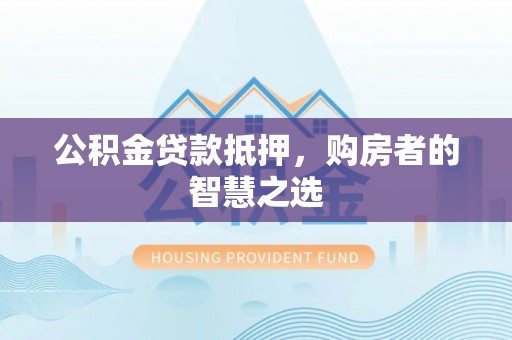 宁河公积金贷款抵押，购房者的智慧之选
