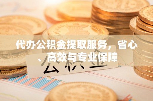 宁河代办公积金提取服务，省心、高效与专业保障