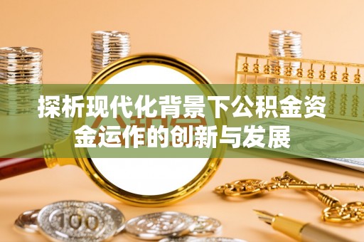 宁河探析现代化背景下公积金资金运作的创新与发展