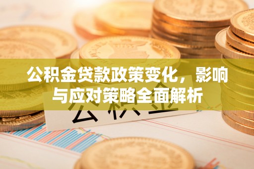宁河公积金贷款政策变化，影响与应对策略全面解析