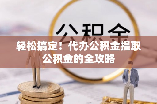 宁河轻松搞定！代办公积金提取公积金的全攻略