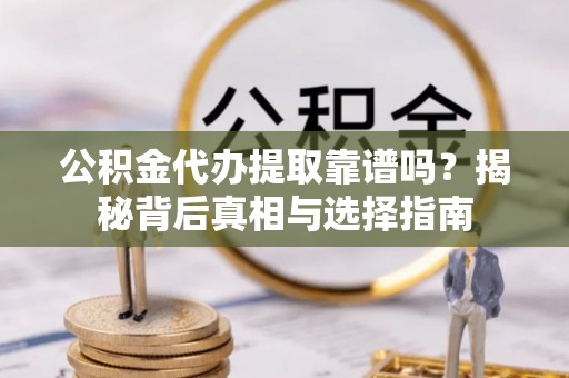 宁河公积金代办提取靠谱吗？揭秘背后真相与选择指南