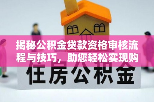 宁河揭秘公积金贷款资格审核流程与技巧，助您轻松实现购房梦想