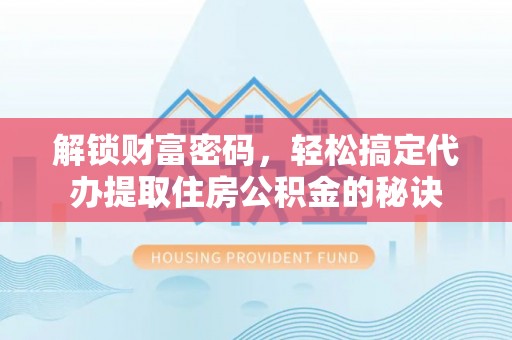 宁河解锁财富密码，轻松搞定代办提取住房公积金的秘诀
