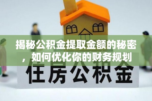 宁河揭秘公积金提取金额的秘密，如何优化你的财务规划