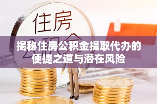 宁河揭秘住房公积金提取代办的便捷之道与潜在风险