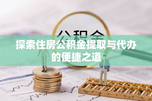 宁河探索住房公积金提取与代办的便捷之道