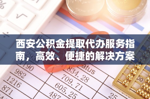 宁河西安公积金提取代办服务指南，高效、便捷的解决方案