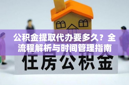 宁河公积金提取代办要多久？全流程解析与时间管理指南