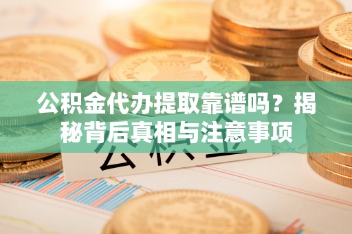 宁河公积金代办提取靠谱吗？揭秘背后真相与注意事项