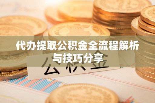 宁河代办提取公积金全流程解析与技巧分享