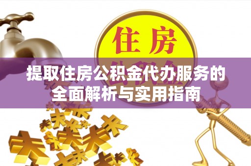 宁河提取住房公积金代办服务的全面解析与实用指南