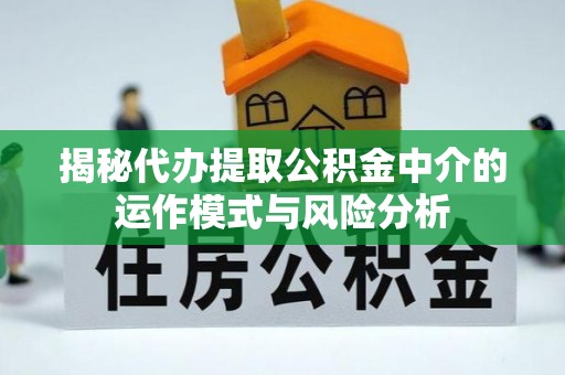 宁河揭秘代办提取公积金中介的运作模式与风险分析