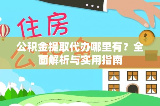 宁河公积金提取代办哪里有？全面解析与实用指南