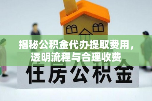 宁河揭秘公积金代办提取费用，透明流程与合理收费