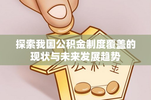 宁河探索我国公积金制度覆盖的现状与未来发展趋势