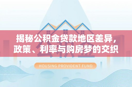 宁河揭秘公积金贷款地区差异，政策、利率与购房梦的交织