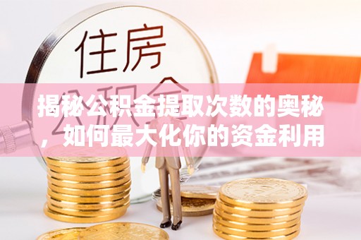 宁河揭秘公积金提取次数的奥秘，如何最大化你的资金利用？