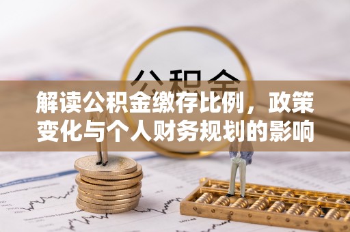 宁河解读公积金缴存比例，政策变化与个人财务规划的影响