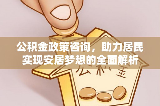 宁河公积金政策咨询，助力居民实现安居梦想的全面解析
