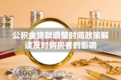宁河公积金贷款调整时间政策解读及对购房者的影响