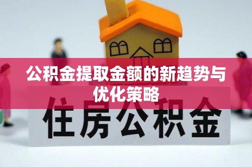 宁河公积金提取金额的新趋势与优化策略