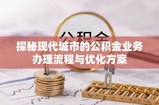 宁河探秘现代城市的公积金业务办理流程与优化方案