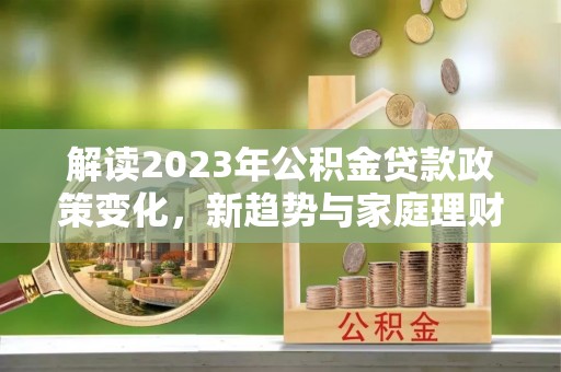 宁河解读2023年公积金贷款政策变化，新趋势与家庭理财规划