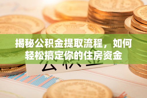 宁河揭秘公积金提取流程，如何轻松搞定你的住房资金