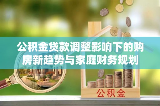 宁河公积金贷款调整影响下的购房新趋势与家庭财务规划