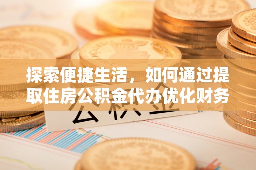 宁河探索便捷生活，如何通过提取住房公积金代办优化财务规划