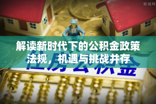宁河解读新时代下的公积金政策法规，机遇与挑战并存