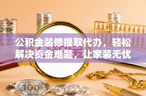 宁河公积金装修提取代办，轻松解决资金难题，让家装无忧