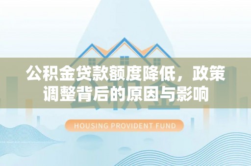 宁河公积金贷款额度降低，政策调整背后的原因与影响