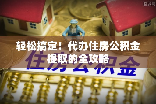 宁河轻松搞定！代办住房公积金提取的全攻略