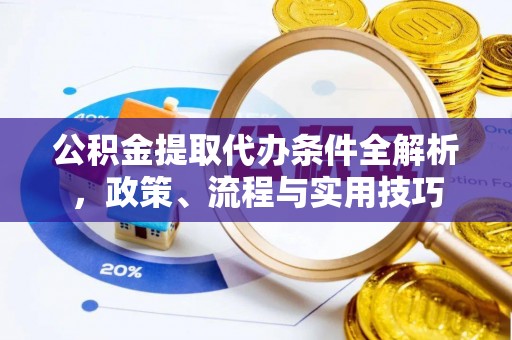 宁河公积金提取代办条件全解析，政策、流程与实用技巧