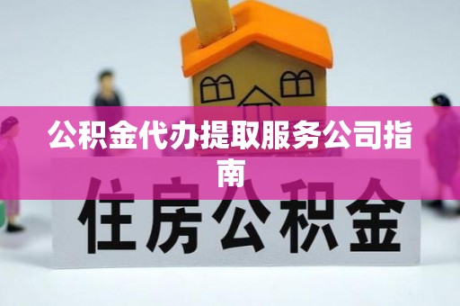 宁河公积金代办提取服务公司指南